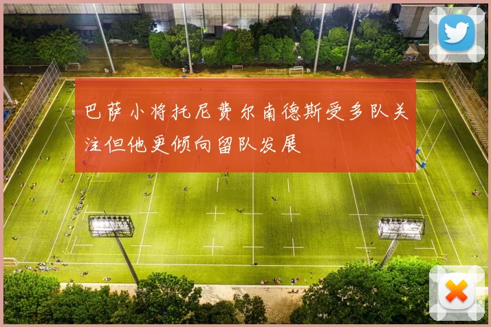 巴萨小将托尼费尔南德斯受多队关注但他更倾向留队发展