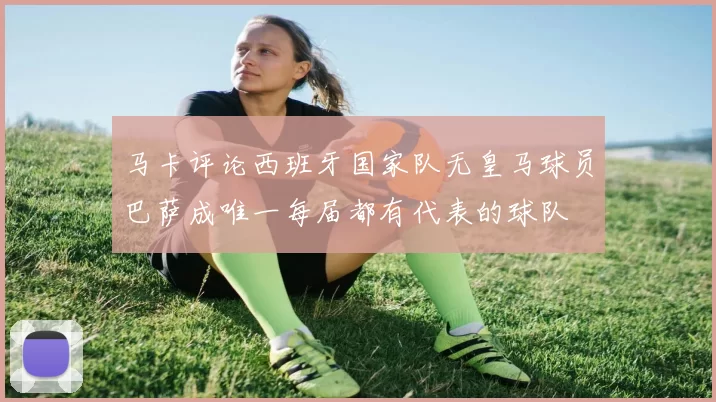 马卡评论西班牙国家队无皇马球员巴萨成唯一每届都有代表的球队