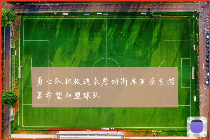 勇士队积极追求詹姆斯库里亲自招募希望加盟球队
