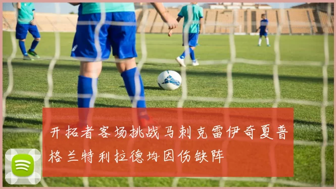 开拓者客场挑战马刺克雷伊奇夏普格兰特利拉德均因伤缺阵