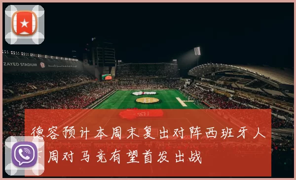 德容预计本周末复出对阵西班牙人下周对马竞有望首发出战