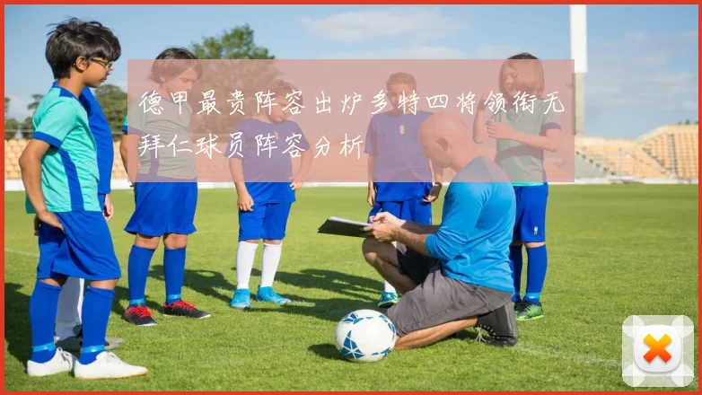 德甲最贵阵容出炉多特四将领衔无拜仁球员阵容分析