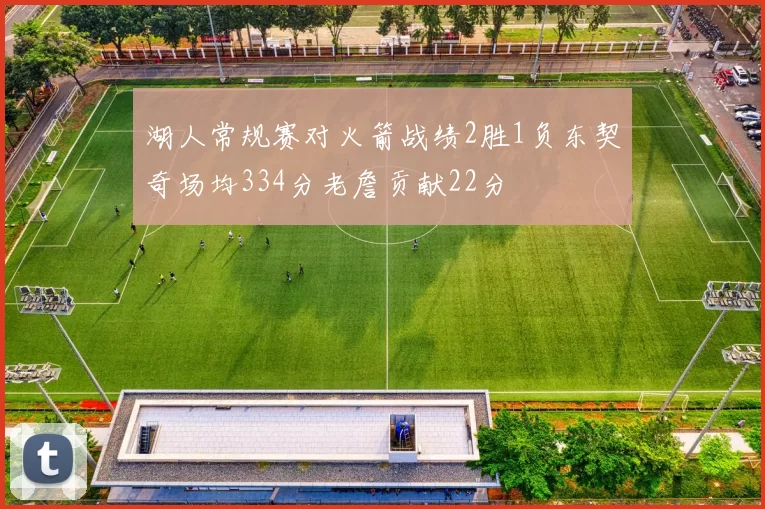 湖人常规赛对火箭战绩2胜1负东契奇场均334分老詹贡献22分