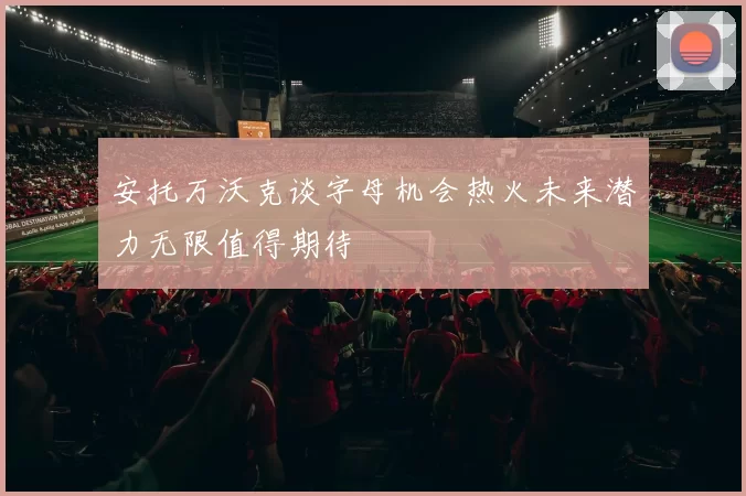 安托万沃克谈字母机会热火未来潜力无限值得期待